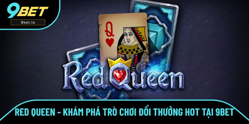 Red Queen - Khám Phá Trò Chơi Đổi Thưởng Hot Nhà Cái 9BET