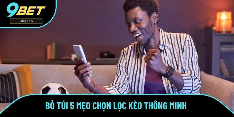 Bỏ túi 5 mẹo chọn lọc kèo thông minh giúp bạn thắng cược
