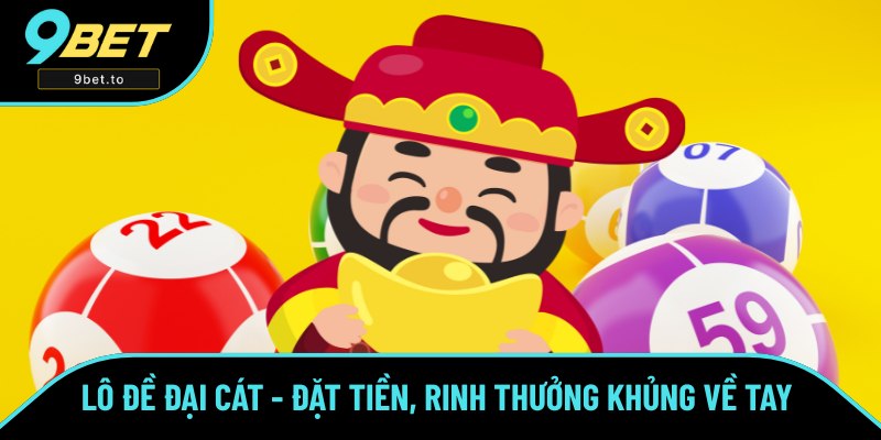 Lô Đề Đại Cát - Nhanh Tay Đặt Tiền, Rinh Thưởng Khủng Ở 9BET