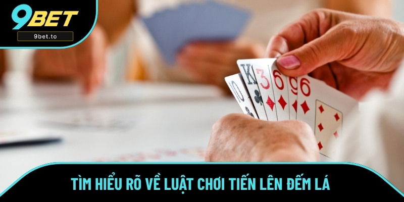 Hiểu rõ luật chơi game bài Tiến Lên Đếm Lá