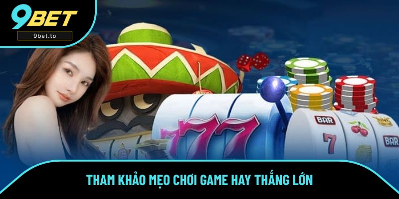 Tham khảo mẹo chơi game hay thắng lớn