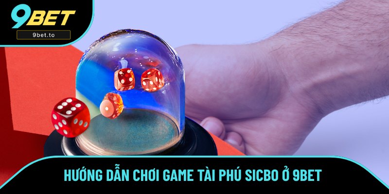 Tham gia chơi game Sicbo Tài Phú ngay tại thềm 9BET 