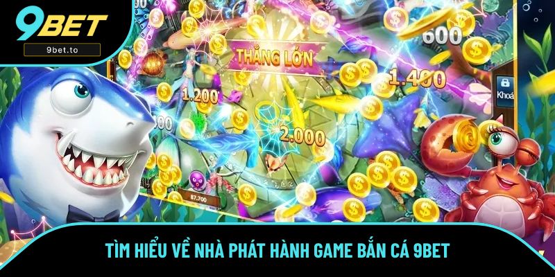 Tìm hiểu về nhà phát hành game bắn cá 9BET